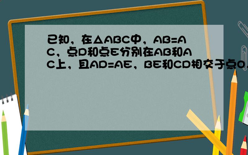 已知，在△ABC中，AB=AC，点D和点E分别在AB和AC上，且AD=AE，BE和CD相交于点O．求证：点O在线段BC的