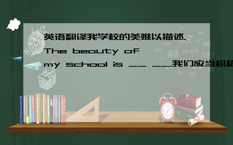 英语翻译我学校的美难以描述.The beauty of my school is __ __.我们应当积极参加课外活动.