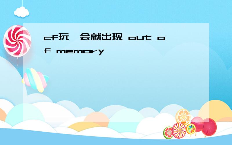 cf玩一会就出现 out of memory