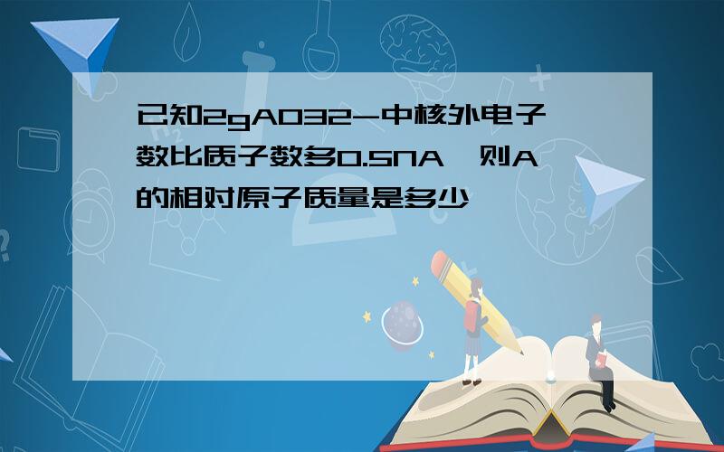 已知2gAO32-中核外电子数比质子数多0.5NA,则A的相对原子质量是多少