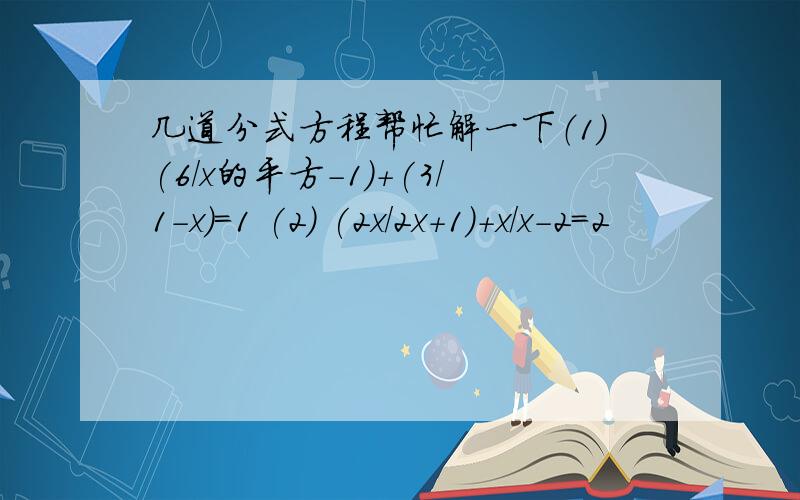 几道分式方程帮忙解一下（1）(6/x的平方-1)+(3/1-x)=1 (2) (2x/2x+1)+x/x-2=2