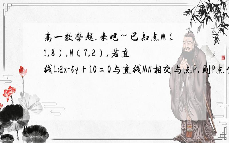 高一数学题.来吧~已知点M（1,8）,N（7,2）,若直线L：2x-5y+10=0与直线MN相交与点P,则P点分向量MO