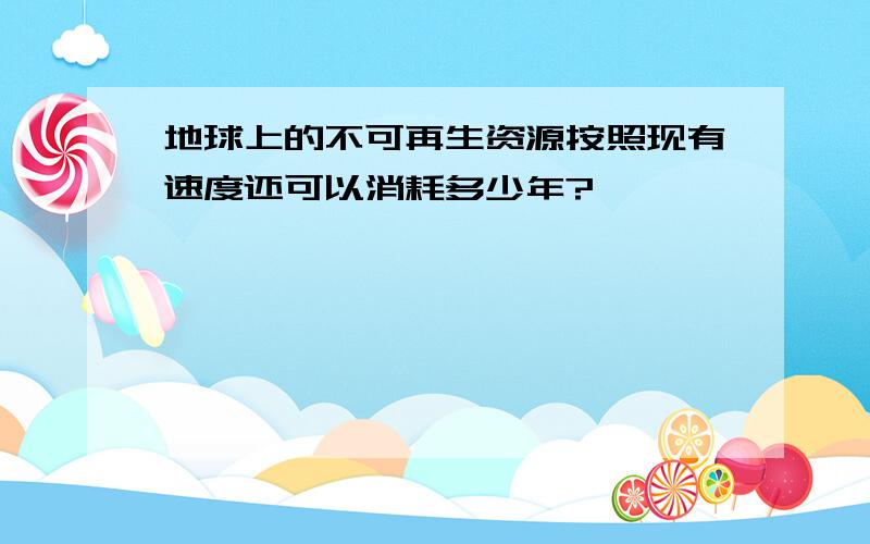 地球上的不可再生资源按照现有速度还可以消耗多少年?