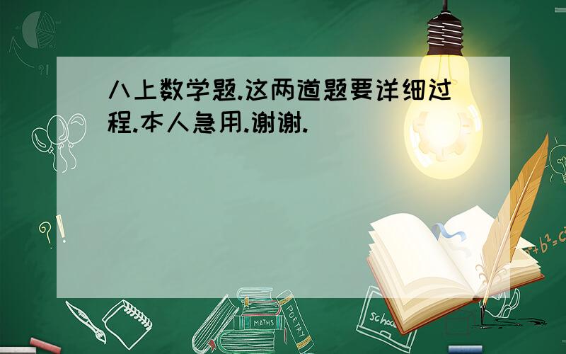 八上数学题.这两道题要详细过程.本人急用.谢谢.