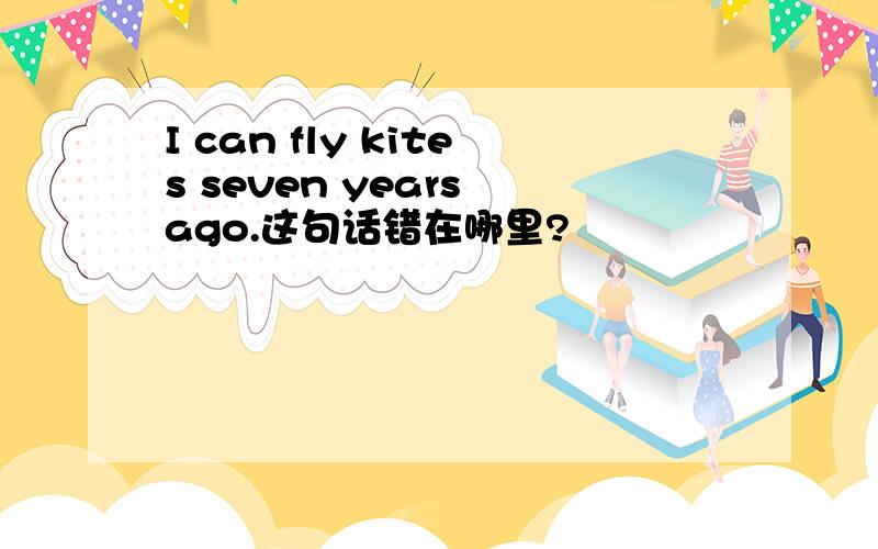 I can fly kites seven years ago.这句话错在哪里?