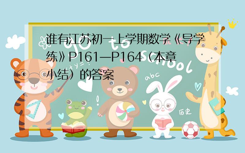 谁有江苏初一上学期数学《导学练》P161—P164（本章小结）的答案