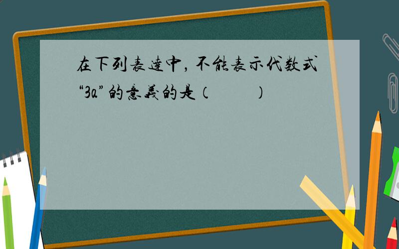 在下列表达中，不能表示代数式“3a”的意义的是（　　）