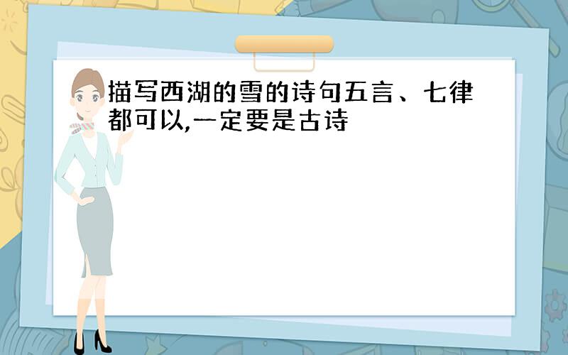 描写西湖的雪的诗句五言、七律都可以,一定要是古诗