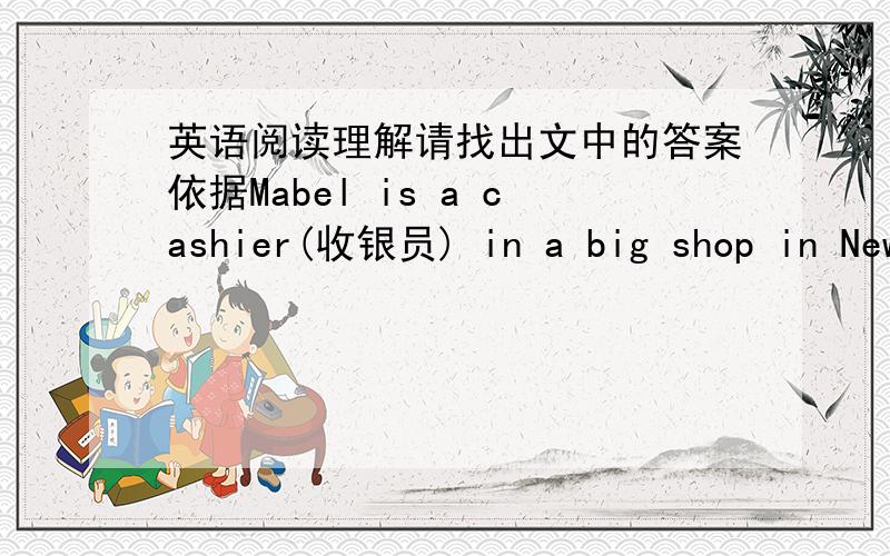 英语阅读理解请找出文中的答案依据Mabel is a cashier(收银员) in a big shop in New