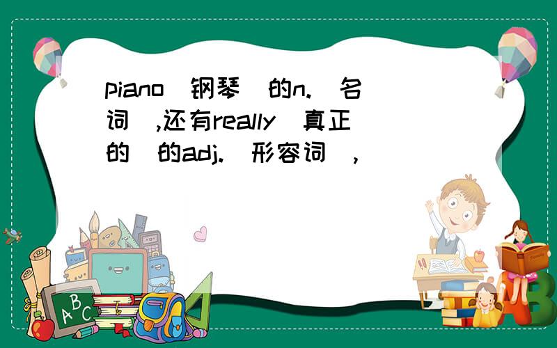 piano（钢琴）的n.（名词）,还有really（真正的）的adj.（形容词）,