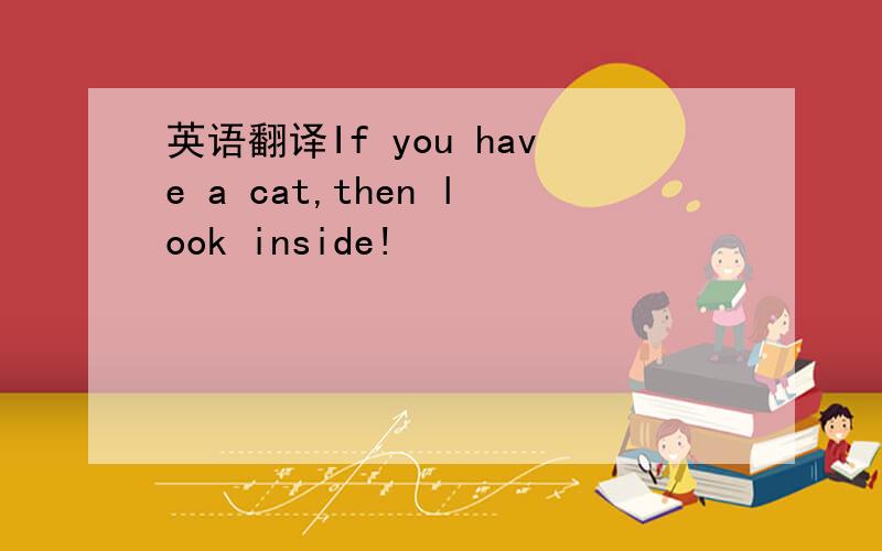 英语翻译If you have a cat,then look inside!