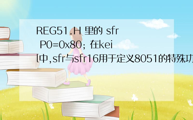 REG51.H 里的 sfr P0=0x80; 在keil中,sfr与sfr16用于定义8051的特殊功能寄存器,其中s