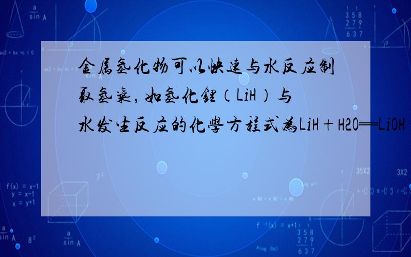 金属氢化物可以快速与水反应制取氢气，如氢化锂（LiH）与水发生反应的化学方程式为LiH+H2O═LiOH+H2↑．若制取