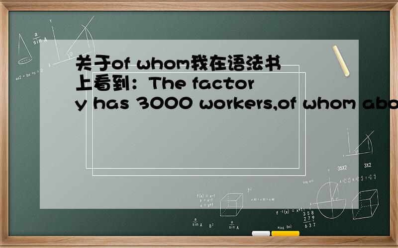 关于of whom我在语法书上看到：The factory has 3000 workers,of whom about