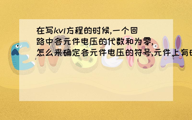 在写kvl方程的时候,一个回路中各元件电压的代数和为零,怎么来确定各元件电压的符号,元件上有时会标正负号,但有些电阻又不