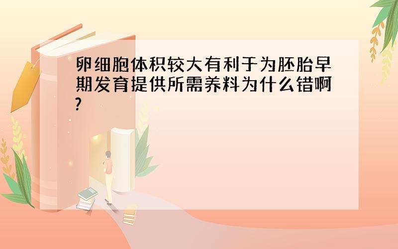 卵细胞体积较大有利于为胚胎早期发育提供所需养料为什么错啊?