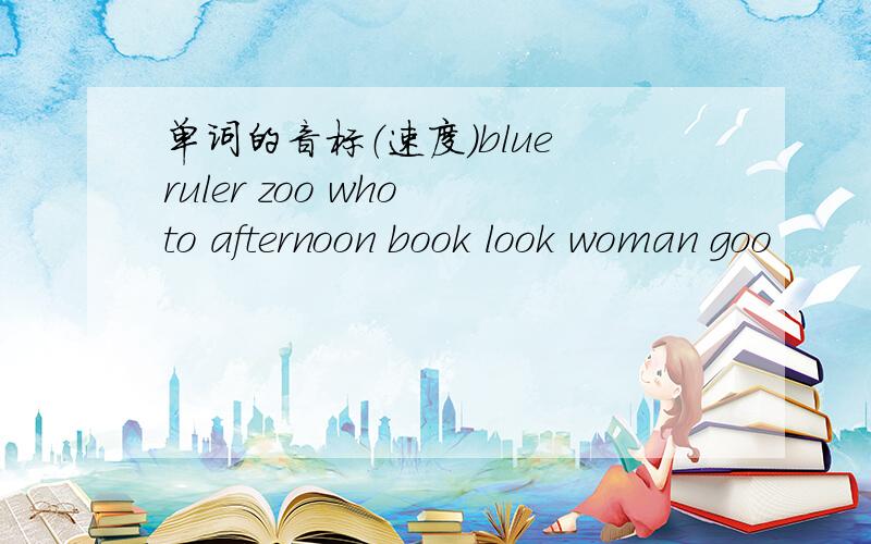 单词的音标（速度）blue ruler zoo who to afternoon book look woman goo