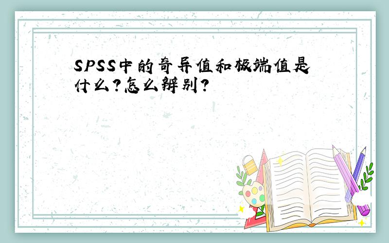 SPSS中的奇异值和极端值是什么?怎么辨别?