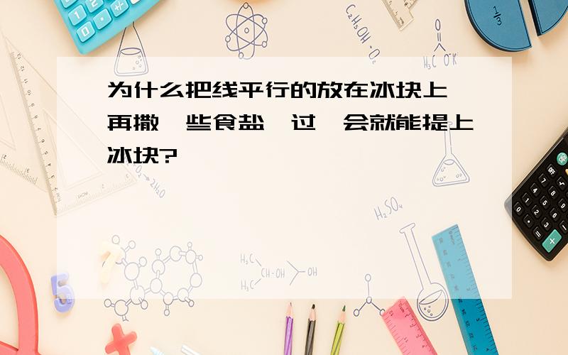 为什么把线平行的放在冰块上,再撒一些食盐,过一会就能提上冰块?