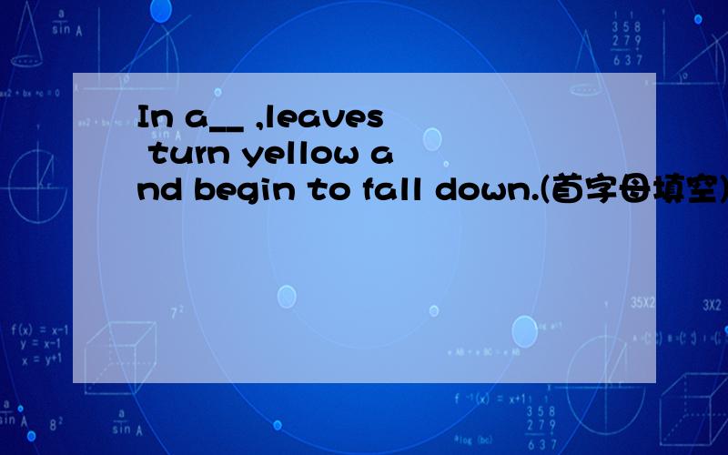 In a__ ,leaves turn yellow and begin to fall down.(首字母填空)