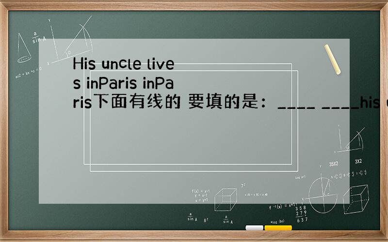 His uncle lives inParis inParis下面有线的 要填的是：____ ____his uncle