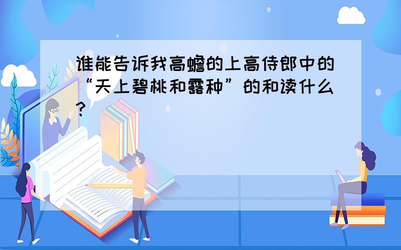 谁能告诉我高蟾的上高侍郎中的“天上碧桃和露种”的和读什么?