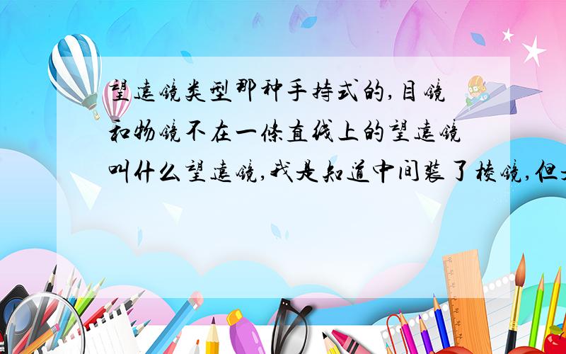 望远镜类型那种手持式的,目镜和物镜不在一条直线上的望远镜叫什么望远镜,我是知道中间装了棱镜,但是不知道这种望远镜叫什么.