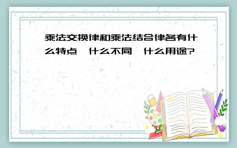 乘法交换律和乘法结合律各有什么特点、什么不同、什么用途?