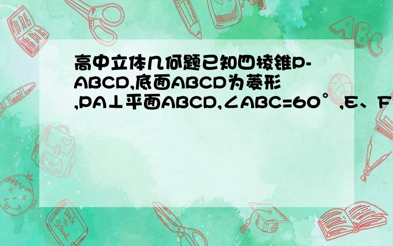 高中立体几何题已知四棱锥P-ABCD,底面ABCD为菱形,PA⊥平面ABCD,∠ABC=60°,E、F分别是BC、PC的