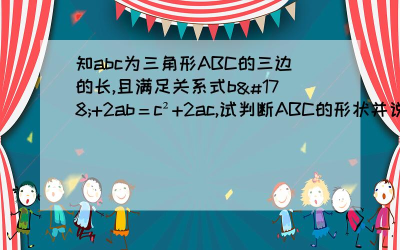 知abc为三角形ABC的三边的长,且满足关系式b²+2ab＝c²+2ac,试判断ABC的形状并说明你