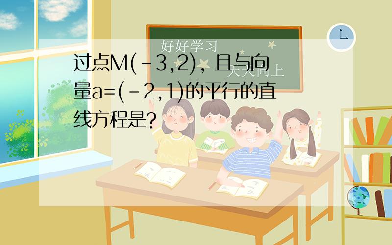 过点M(-3,2), 且与向量a=(-2,1)的平行的直线方程是?