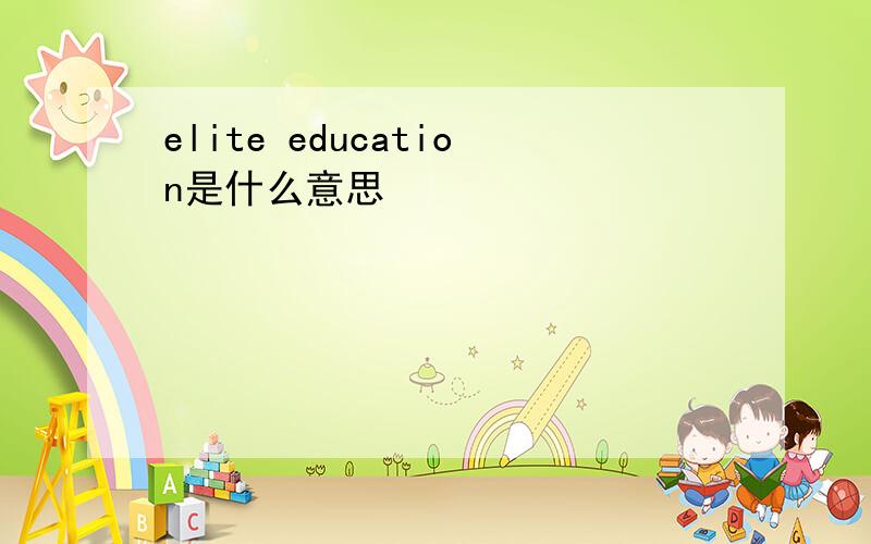 elite education是什么意思