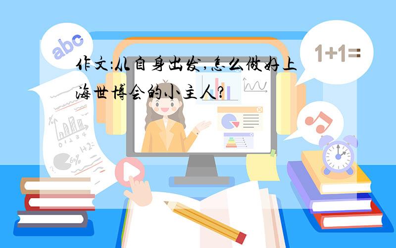 作文：从自身出发,怎么做好上海世博会的小主人?