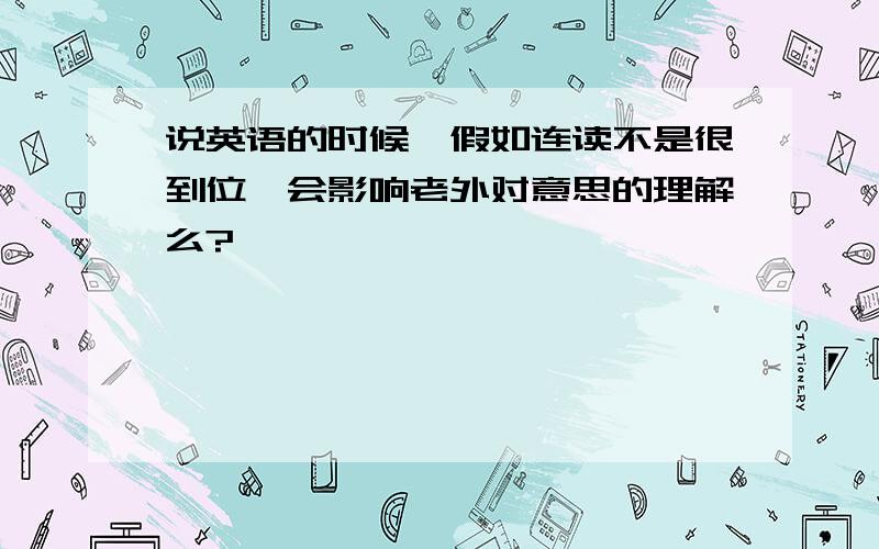 说英语的时候,假如连读不是很到位,会影响老外对意思的理解么?