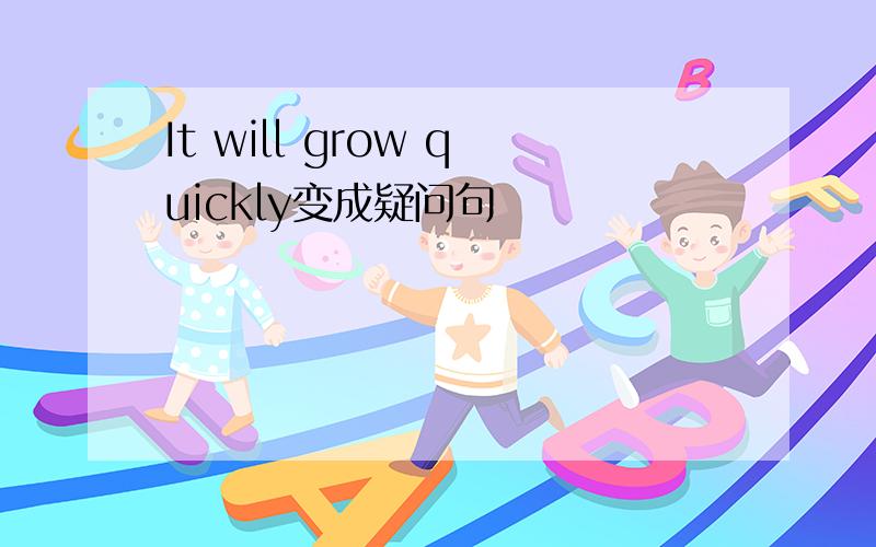 It will grow quickly变成疑问句