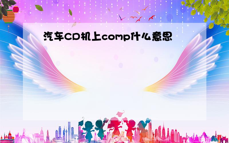 汽车CD机上comp什么意思