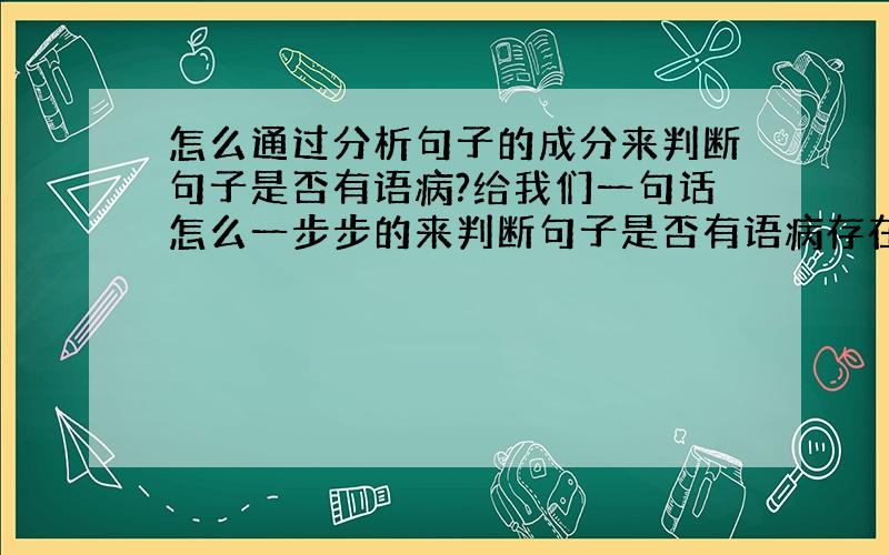 怎么通过分析句子的成分来判断句子是否有语病?给我们一句话怎么一步步的来判断句子是否有语病存在?