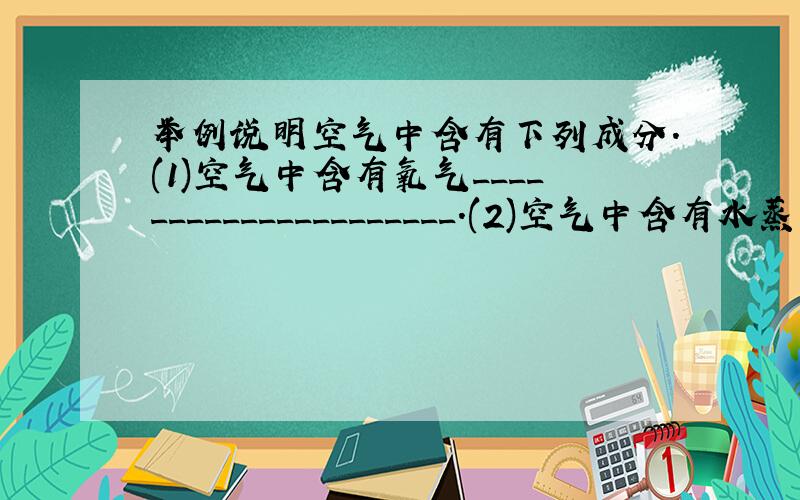 举例说明空气中含有下列成分.(1)空气中含有氧气_____________________.(2)空气中含有水蒸气___