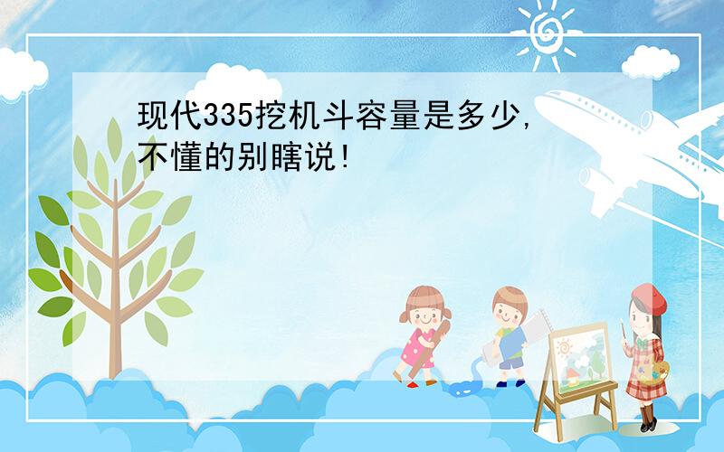 现代335挖机斗容量是多少,不懂的别瞎说!