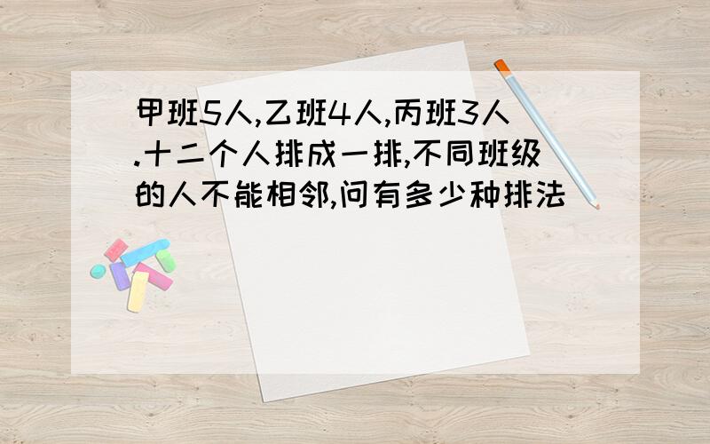 甲班5人,乙班4人,丙班3人.十二个人排成一排,不同班级的人不能相邻,问有多少种排法