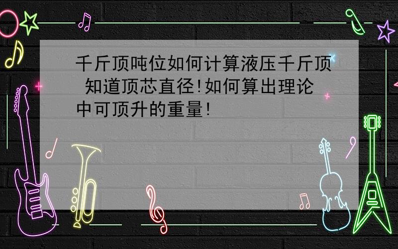 千斤顶吨位如何计算液压千斤顶 知道顶芯直径!如何算出理论中可顶升的重量!