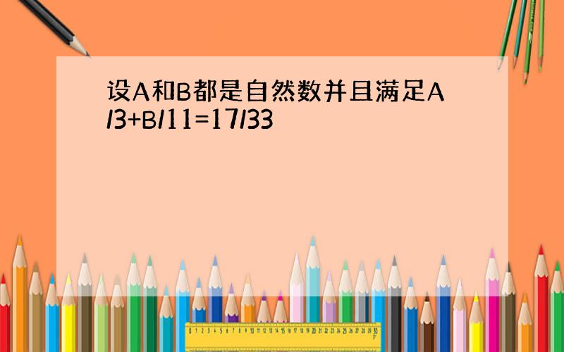 设A和B都是自然数并且满足A/3+B/11=17/33