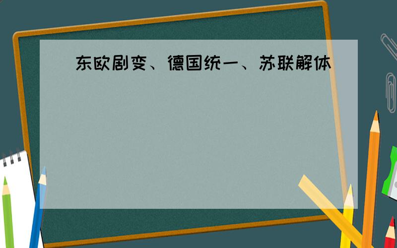 东欧剧变、德国统一、苏联解体