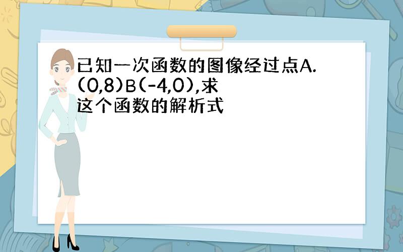 已知一次函数的图像经过点A.(0,8)B(-4,0),求这个函数的解析式