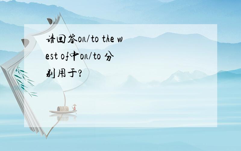 请回答on/to the west of中on/to 分别用于?