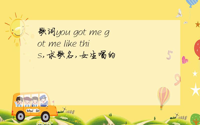 歌词you got me got me like this,求歌名,女生唱的