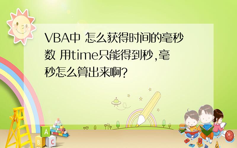 VBA中 怎么获得时间的毫秒数 用time只能得到秒,毫秒怎么算出来啊?