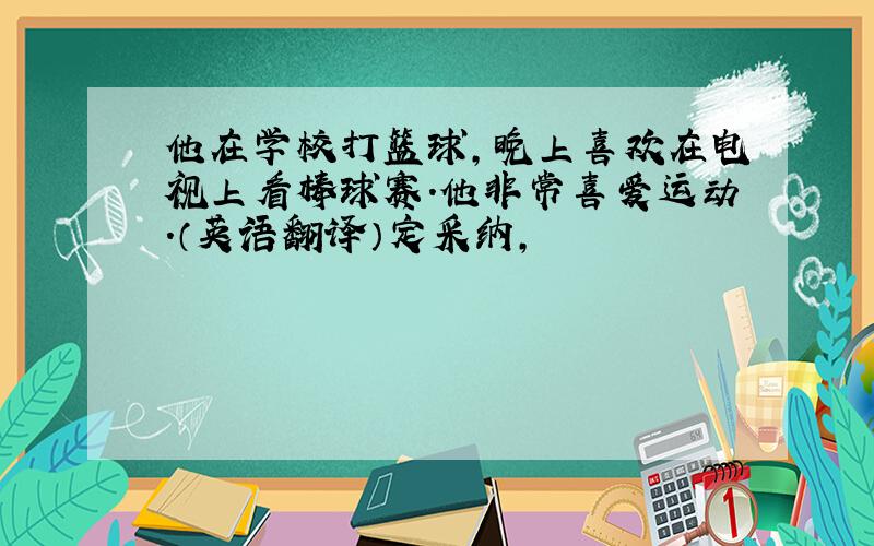 他在学校打篮球,晚上喜欢在电视上看棒球赛.他非常喜爱运动.（英语翻译）定采纳,