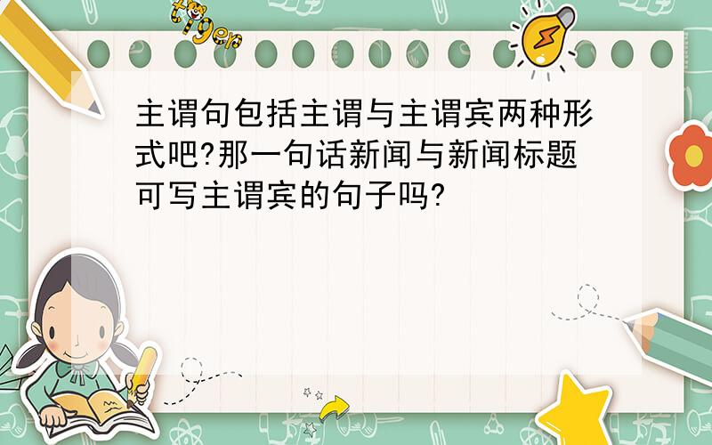 主谓句包括主谓与主谓宾两种形式吧?那一句话新闻与新闻标题可写主谓宾的句子吗?