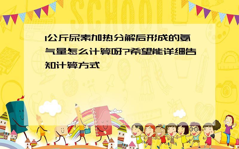 1公斤尿素加热分解后形成的氨气量怎么计算呀?希望能详细告知计算方式,